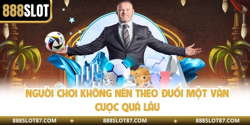 Người chơi không nên theo đuổi một ván cược quá lâu